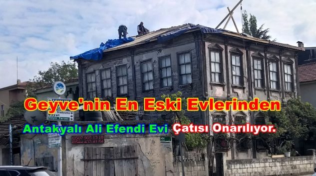 Geyve’nin En Eski Evlerinden Antakyalı Ali Efendi Evi Çatısı Onarılıyor.