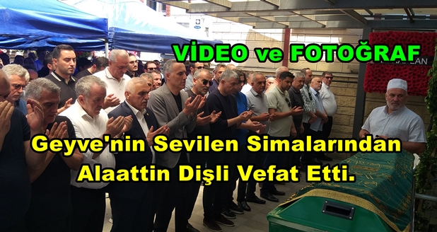 Geyve İlçesinin Tanınan ve Sevilen Simalarından Alaattin Dişli Vefat Etti.