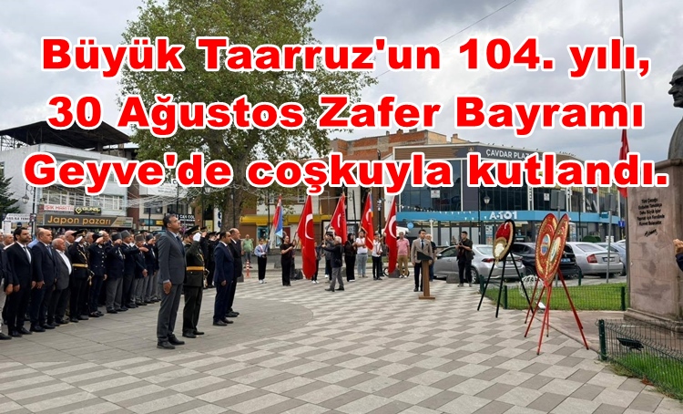 Büyük Taarruz’un 104. yılı, 30 Ağustos Zafer Bayramı Geyve’de coşkuyla kutlandı.