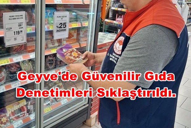 Geyve’de Güvenilir Gıda Denetimleri Sıklaştırıldı.