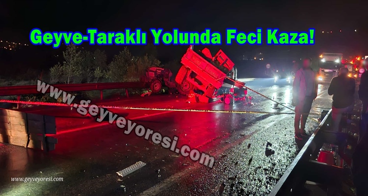 Geyve-Taraklı Yolunda Feci Kaza! Ayva Yüklü Traktör, TIR ve Hafif Ticari Araç Çarpıştı: 2 Ölü, 2 Yaralı