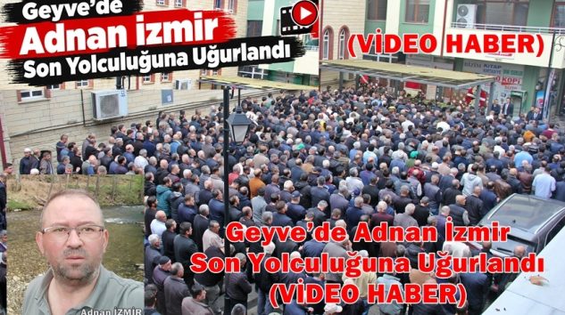 Geyve’de Adnan İzmir Son Yolculuğuna Uğurlandı