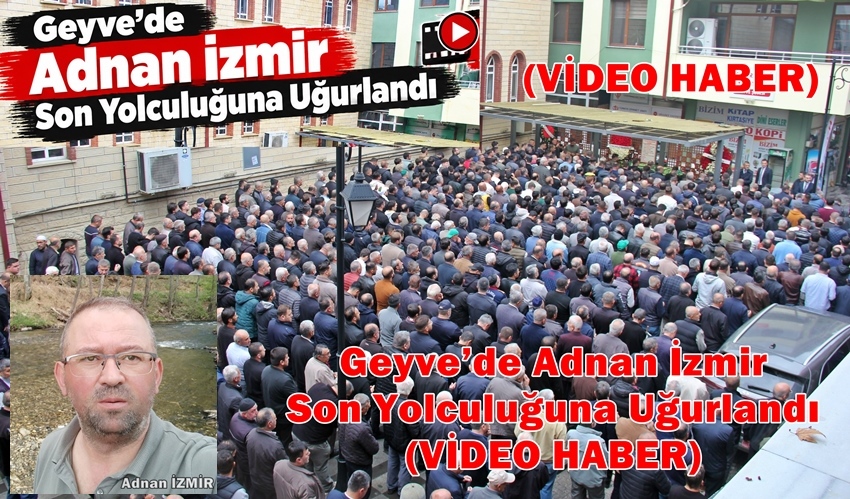 Geyve’de Adnan İzmir Son Yolculuğuna Uğurlandı